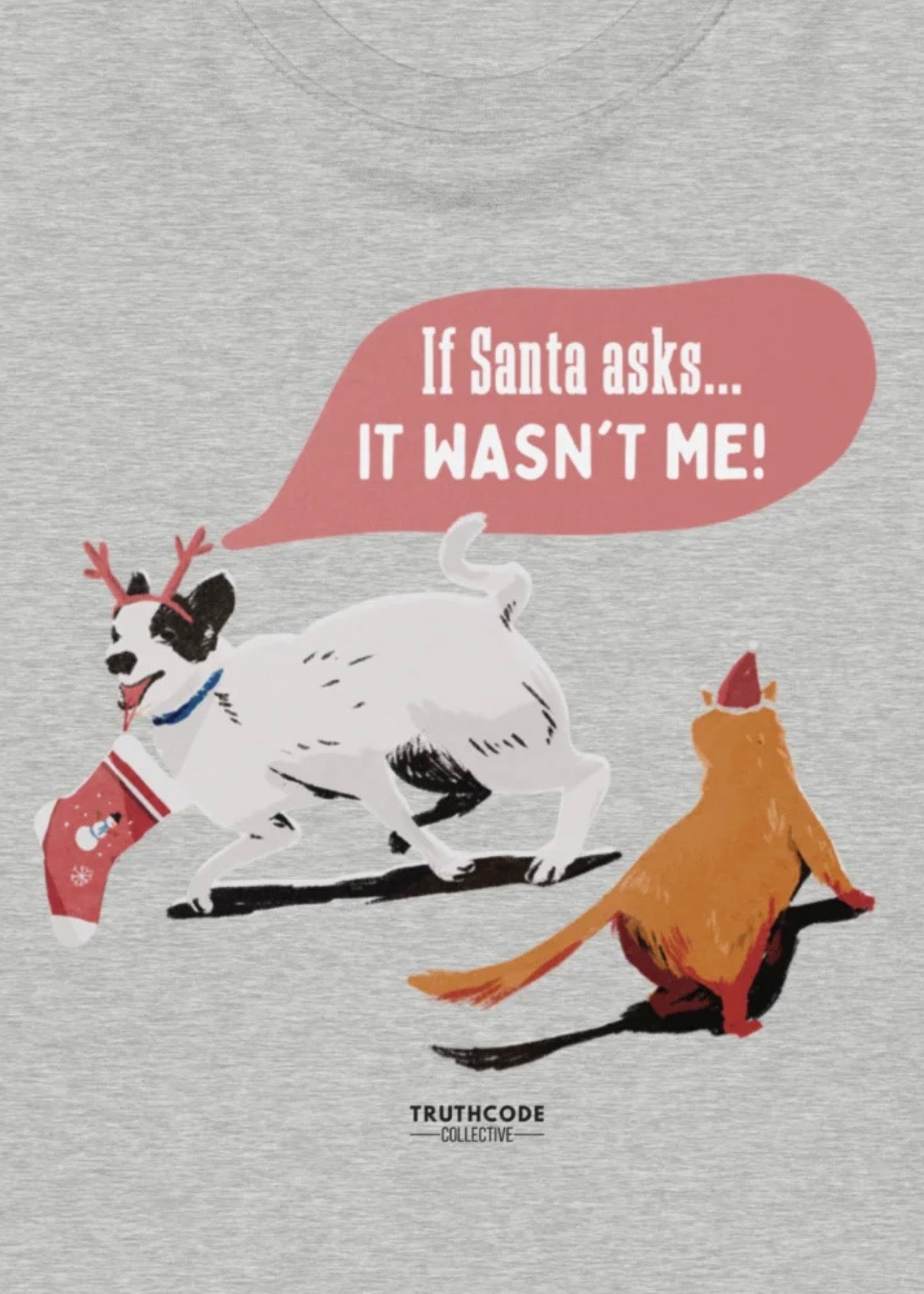 Close view of gray t-shirt with cartoon dog wearing reindeer antlers and Christmas stocking in it's mouth, and a cat in a Santa hat and text bubble from dog 'If Santa asks... IT WASN'T ME!' 